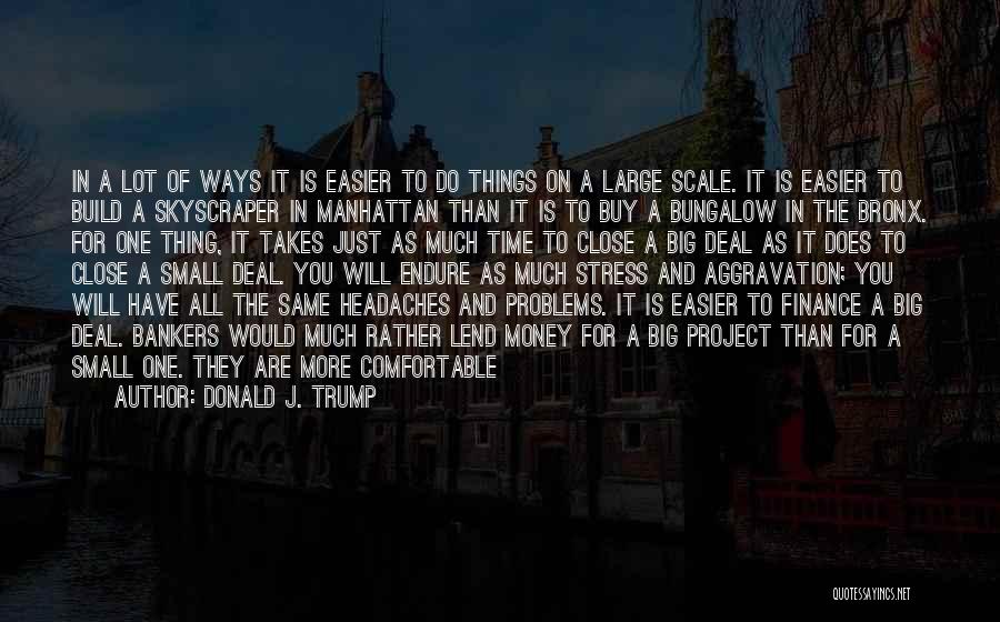 Donald J. Trump Quotes: In A Lot Of Ways It Is Easier To Do Things On A Large Scale. It Is Easier To Build