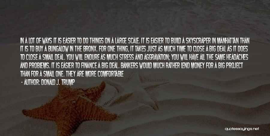 Donald J. Trump Quotes: In A Lot Of Ways It Is Easier To Do Things On A Large Scale. It Is Easier To Build