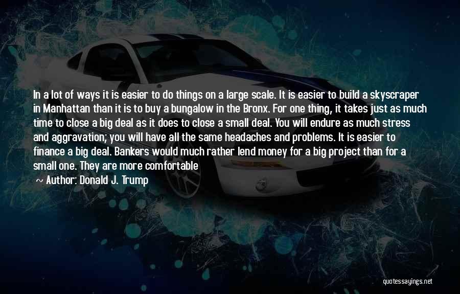Donald J. Trump Quotes: In A Lot Of Ways It Is Easier To Do Things On A Large Scale. It Is Easier To Build