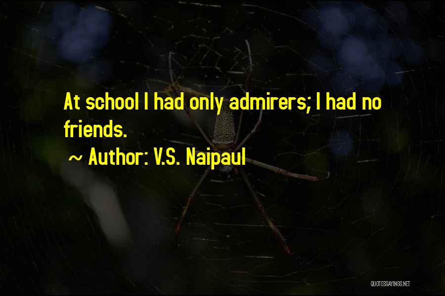 V.S. Naipaul Quotes: At School I Had Only Admirers; I Had No Friends.