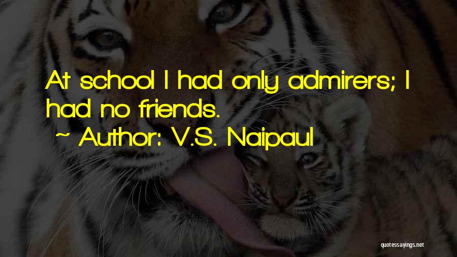 V.S. Naipaul Quotes: At School I Had Only Admirers; I Had No Friends.