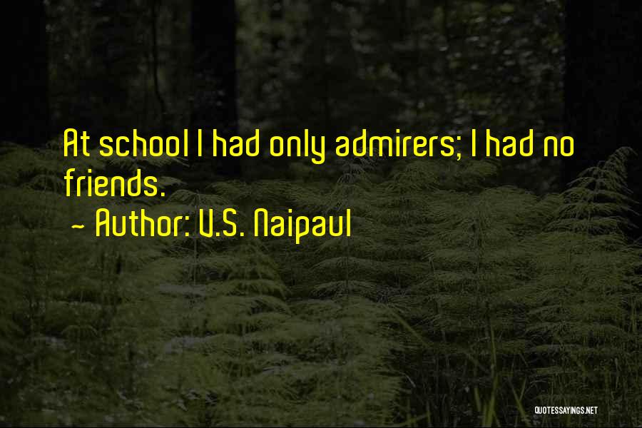 V.S. Naipaul Quotes: At School I Had Only Admirers; I Had No Friends.
