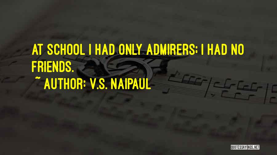 V.S. Naipaul Quotes: At School I Had Only Admirers; I Had No Friends.