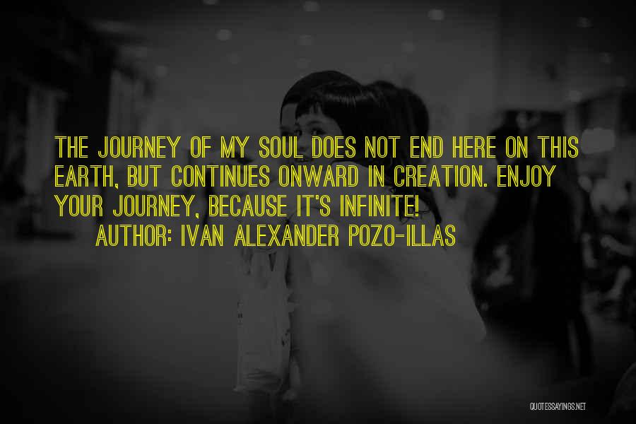 Ivan Alexander Pozo-Illas Quotes: The Journey Of My Soul Does Not End Here On This Earth, But Continues Onward In Creation. Enjoy Your Journey,
