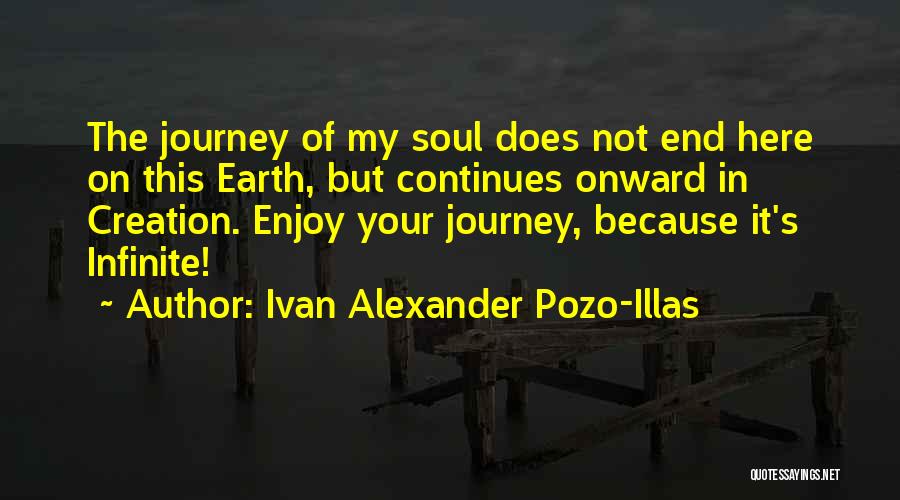 Ivan Alexander Pozo-Illas Quotes: The Journey Of My Soul Does Not End Here On This Earth, But Continues Onward In Creation. Enjoy Your Journey,