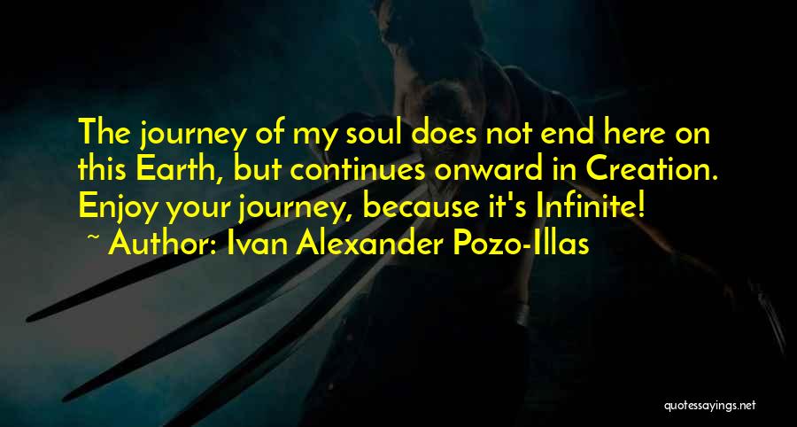 Ivan Alexander Pozo-Illas Quotes: The Journey Of My Soul Does Not End Here On This Earth, But Continues Onward In Creation. Enjoy Your Journey,