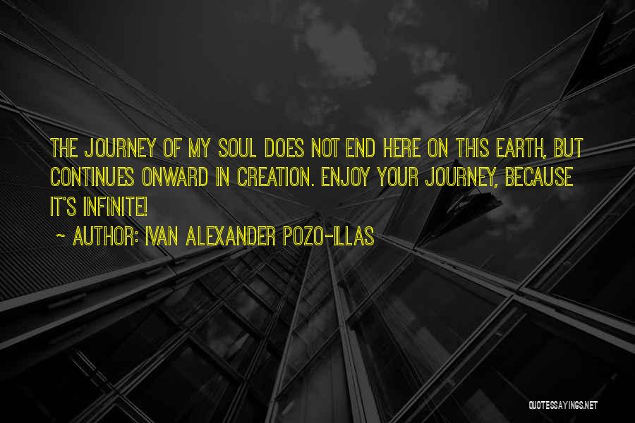 Ivan Alexander Pozo-Illas Quotes: The Journey Of My Soul Does Not End Here On This Earth, But Continues Onward In Creation. Enjoy Your Journey,