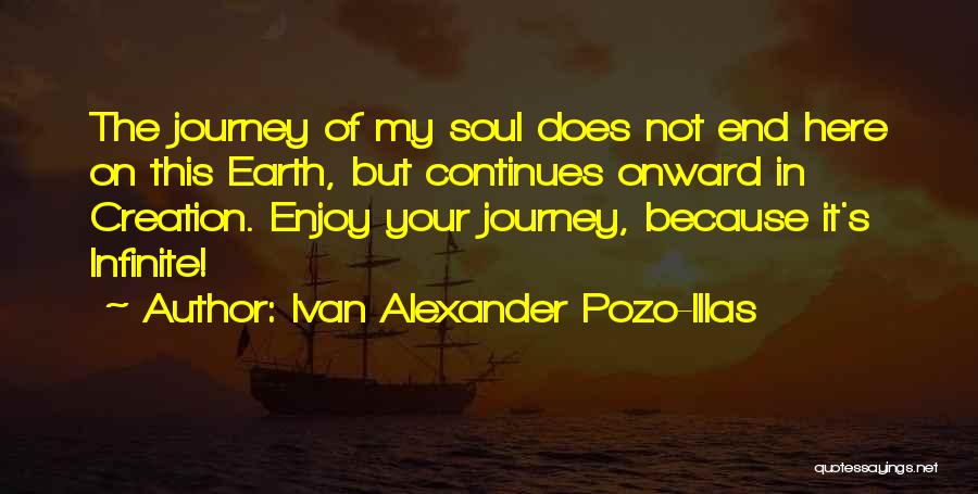 Ivan Alexander Pozo-Illas Quotes: The Journey Of My Soul Does Not End Here On This Earth, But Continues Onward In Creation. Enjoy Your Journey,