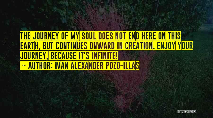 Ivan Alexander Pozo-Illas Quotes: The Journey Of My Soul Does Not End Here On This Earth, But Continues Onward In Creation. Enjoy Your Journey,