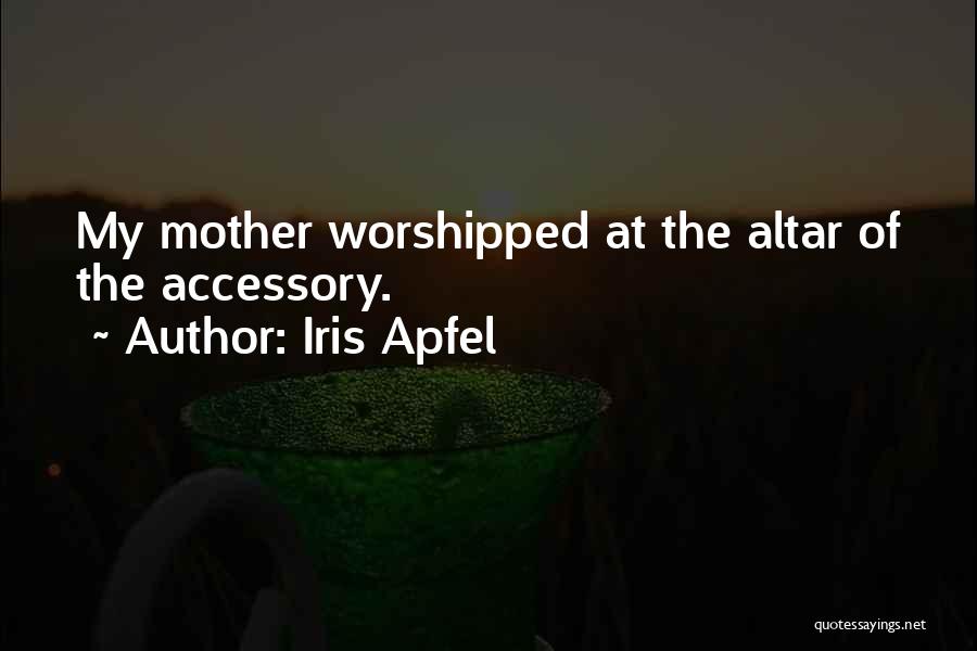 Iris Apfel Quotes: My Mother Worshipped At The Altar Of The Accessory.