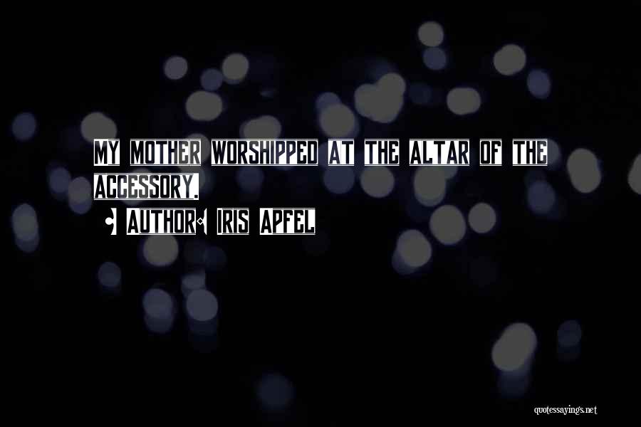 Iris Apfel Quotes: My Mother Worshipped At The Altar Of The Accessory.