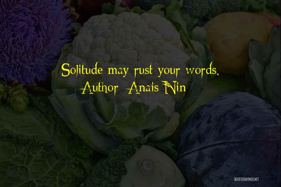 Anais Nin Quotes: Solitude May Rust Your Words.