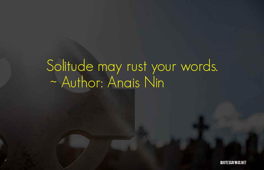 Anais Nin Quotes: Solitude May Rust Your Words.