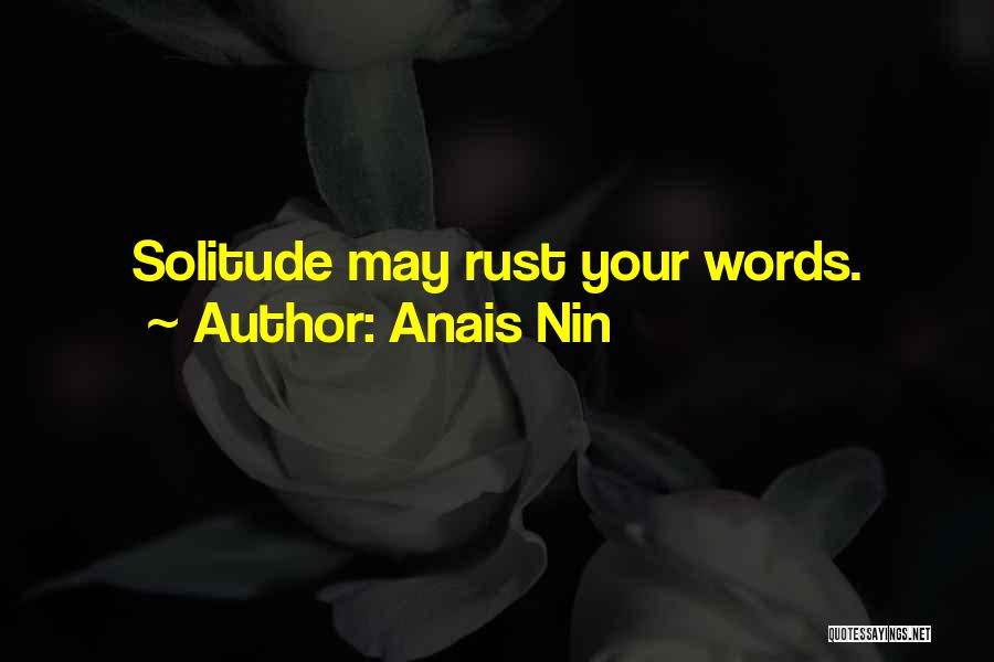 Anais Nin Quotes: Solitude May Rust Your Words.