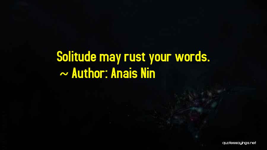 Anais Nin Quotes: Solitude May Rust Your Words.