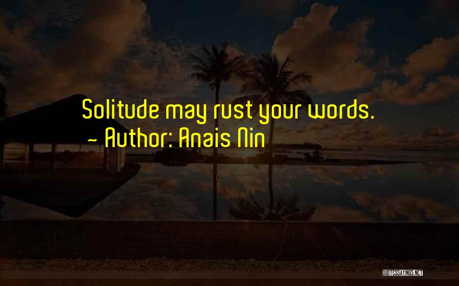 Anais Nin Quotes: Solitude May Rust Your Words.