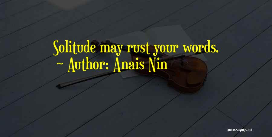 Anais Nin Quotes: Solitude May Rust Your Words.