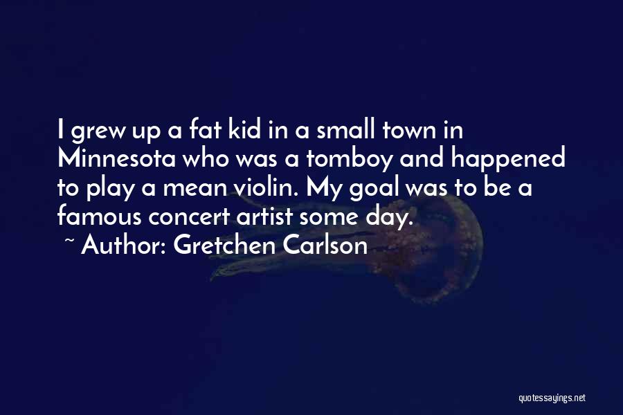 Gretchen Carlson Quotes: I Grew Up A Fat Kid In A Small Town In Minnesota Who Was A Tomboy And Happened To Play
