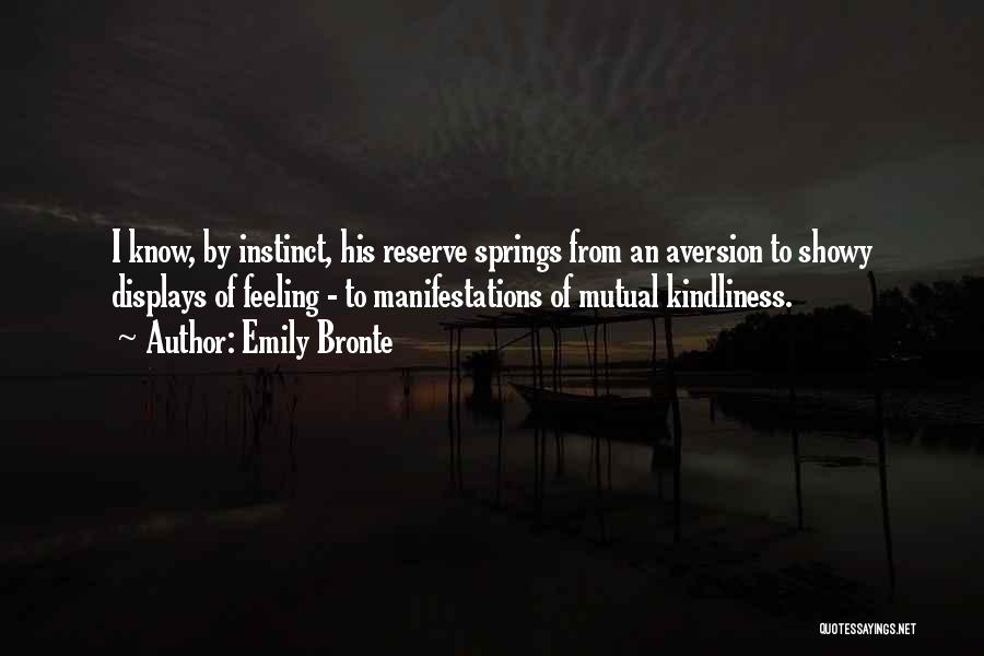 Emily Bronte Quotes: I Know, By Instinct, His Reserve Springs From An Aversion To Showy Displays Of Feeling - To Manifestations Of Mutual