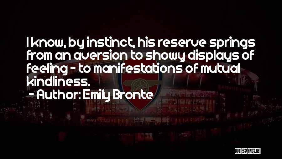 Emily Bronte Quotes: I Know, By Instinct, His Reserve Springs From An Aversion To Showy Displays Of Feeling - To Manifestations Of Mutual