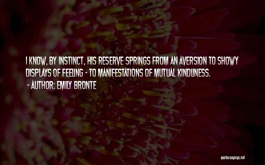 Emily Bronte Quotes: I Know, By Instinct, His Reserve Springs From An Aversion To Showy Displays Of Feeling - To Manifestations Of Mutual