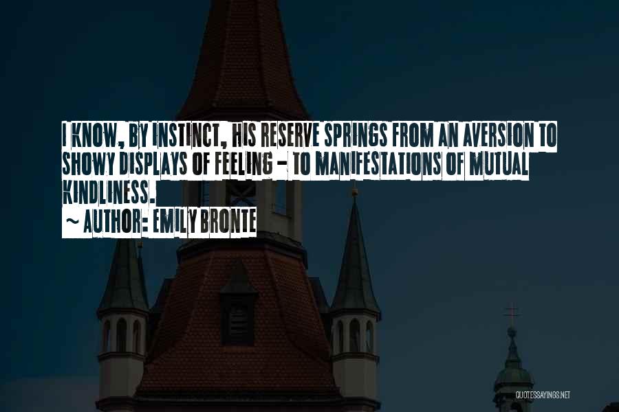 Emily Bronte Quotes: I Know, By Instinct, His Reserve Springs From An Aversion To Showy Displays Of Feeling - To Manifestations Of Mutual