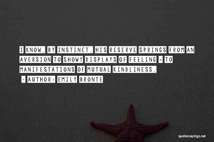 Emily Bronte Quotes: I Know, By Instinct, His Reserve Springs From An Aversion To Showy Displays Of Feeling - To Manifestations Of Mutual