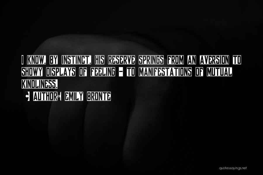 Emily Bronte Quotes: I Know, By Instinct, His Reserve Springs From An Aversion To Showy Displays Of Feeling - To Manifestations Of Mutual