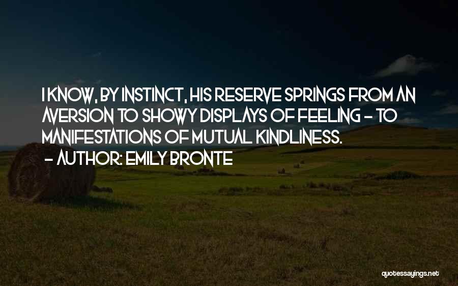 Emily Bronte Quotes: I Know, By Instinct, His Reserve Springs From An Aversion To Showy Displays Of Feeling - To Manifestations Of Mutual