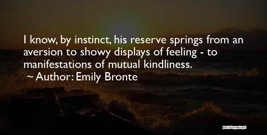 Emily Bronte Quotes: I Know, By Instinct, His Reserve Springs From An Aversion To Showy Displays Of Feeling - To Manifestations Of Mutual