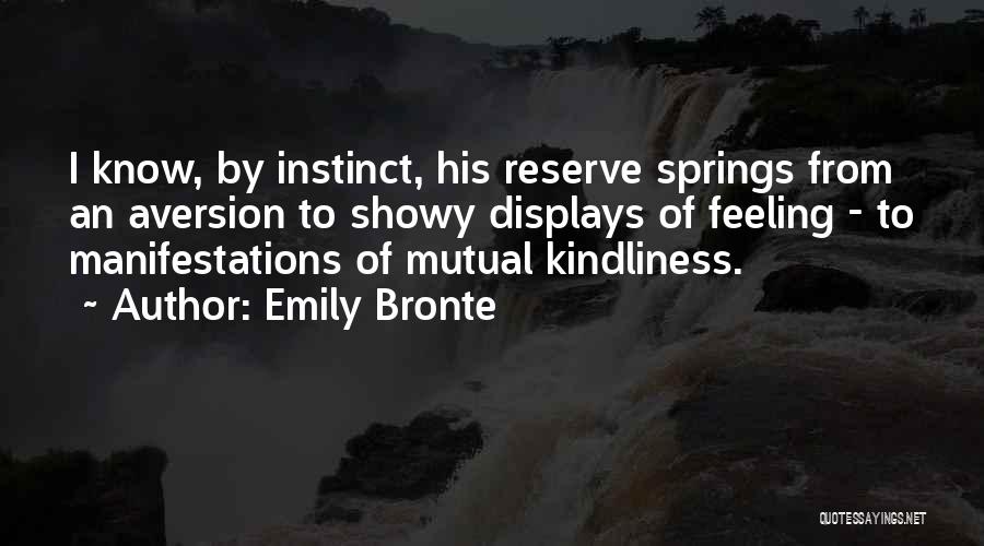 Emily Bronte Quotes: I Know, By Instinct, His Reserve Springs From An Aversion To Showy Displays Of Feeling - To Manifestations Of Mutual