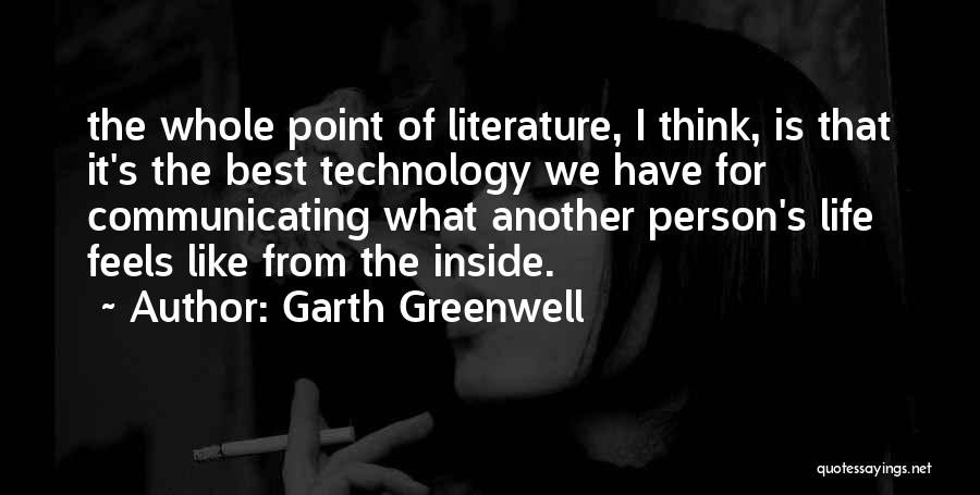 Garth Greenwell Quotes: The Whole Point Of Literature, I Think, Is That It's The Best Technology We Have For Communicating What Another Person's