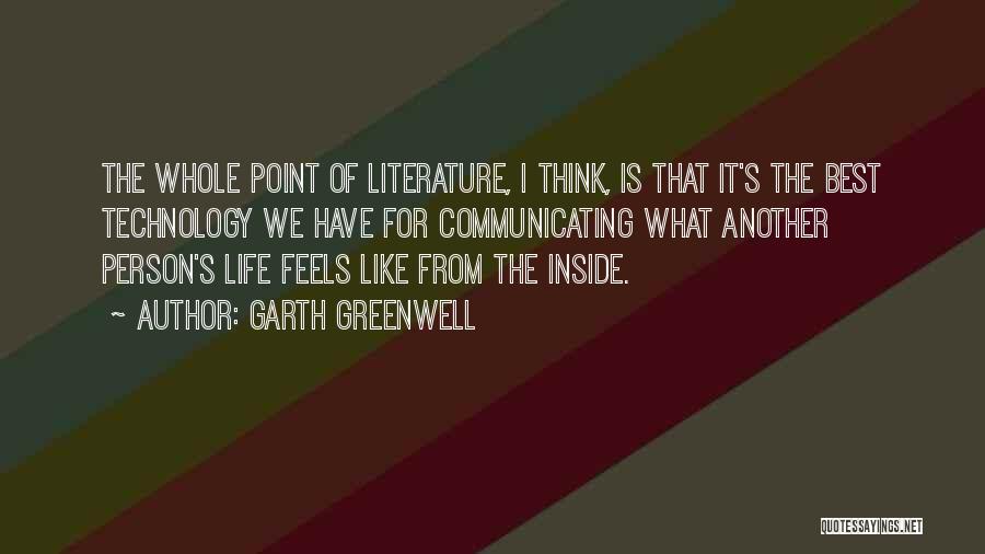 Garth Greenwell Quotes: The Whole Point Of Literature, I Think, Is That It's The Best Technology We Have For Communicating What Another Person's