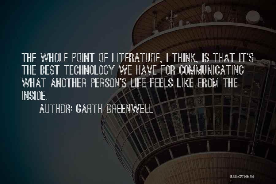 Garth Greenwell Quotes: The Whole Point Of Literature, I Think, Is That It's The Best Technology We Have For Communicating What Another Person's