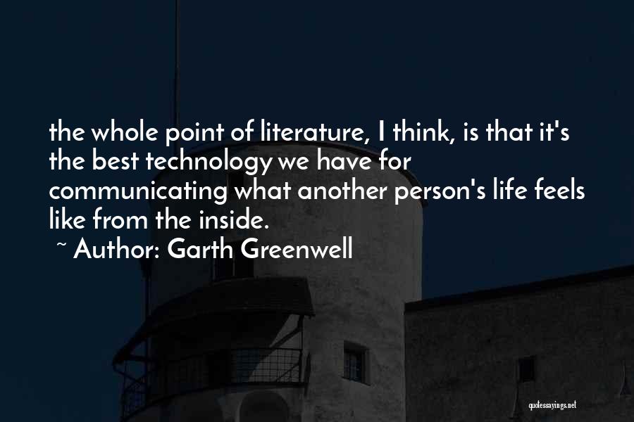 Garth Greenwell Quotes: The Whole Point Of Literature, I Think, Is That It's The Best Technology We Have For Communicating What Another Person's