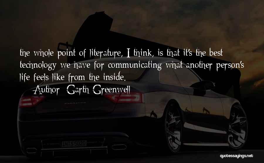 Garth Greenwell Quotes: The Whole Point Of Literature, I Think, Is That It's The Best Technology We Have For Communicating What Another Person's