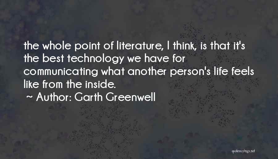 Garth Greenwell Quotes: The Whole Point Of Literature, I Think, Is That It's The Best Technology We Have For Communicating What Another Person's