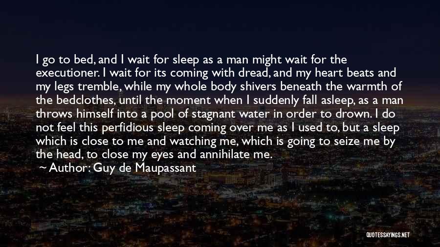 Guy De Maupassant Quotes: I Go To Bed, And I Wait For Sleep As A Man Might Wait For The Executioner. I Wait For