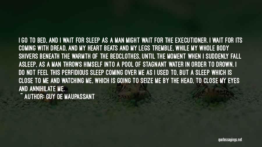 Guy De Maupassant Quotes: I Go To Bed, And I Wait For Sleep As A Man Might Wait For The Executioner. I Wait For