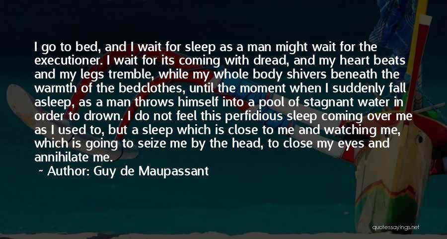 Guy De Maupassant Quotes: I Go To Bed, And I Wait For Sleep As A Man Might Wait For The Executioner. I Wait For