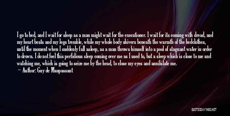 Guy De Maupassant Quotes: I Go To Bed, And I Wait For Sleep As A Man Might Wait For The Executioner. I Wait For