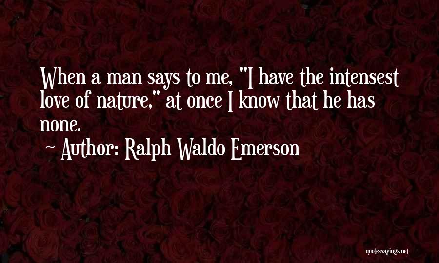 Ralph Waldo Emerson Quotes: When A Man Says To Me, I Have The Intensest Love Of Nature, At Once I Know That He Has