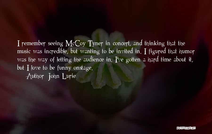 John Lurie Quotes: I Remember Seeing Mccoy Tyner In Concert, And Thinking That The Music Was Incredible, But Wanting To Be Invited In.