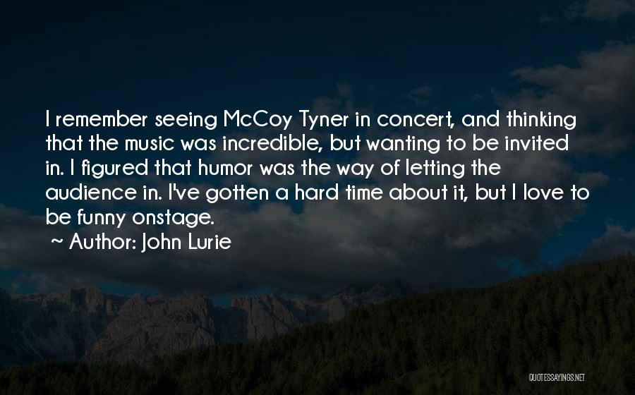 John Lurie Quotes: I Remember Seeing Mccoy Tyner In Concert, And Thinking That The Music Was Incredible, But Wanting To Be Invited In.