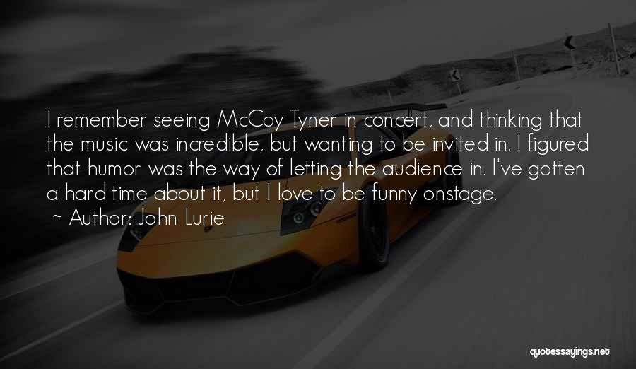 John Lurie Quotes: I Remember Seeing Mccoy Tyner In Concert, And Thinking That The Music Was Incredible, But Wanting To Be Invited In.