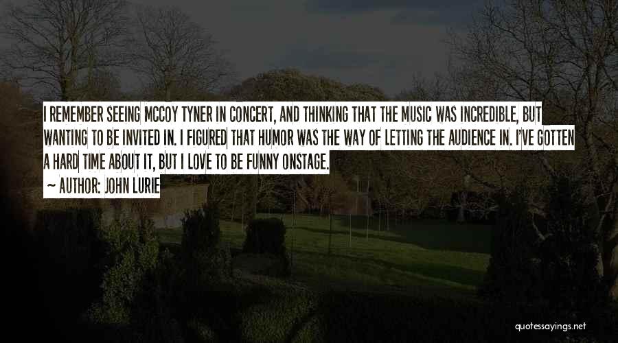 John Lurie Quotes: I Remember Seeing Mccoy Tyner In Concert, And Thinking That The Music Was Incredible, But Wanting To Be Invited In.