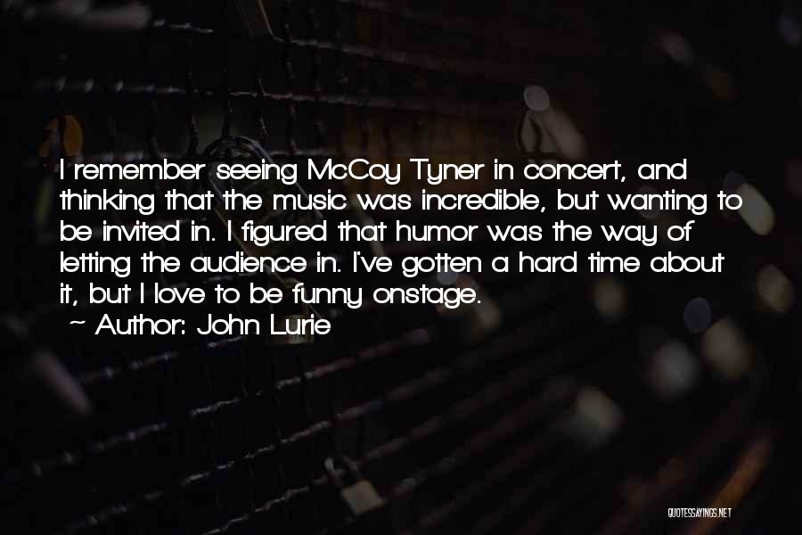 John Lurie Quotes: I Remember Seeing Mccoy Tyner In Concert, And Thinking That The Music Was Incredible, But Wanting To Be Invited In.