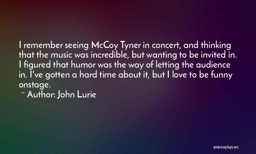 John Lurie Quotes: I Remember Seeing Mccoy Tyner In Concert, And Thinking That The Music Was Incredible, But Wanting To Be Invited In.