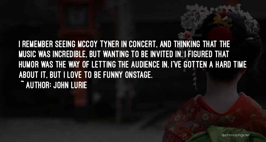 John Lurie Quotes: I Remember Seeing Mccoy Tyner In Concert, And Thinking That The Music Was Incredible, But Wanting To Be Invited In.