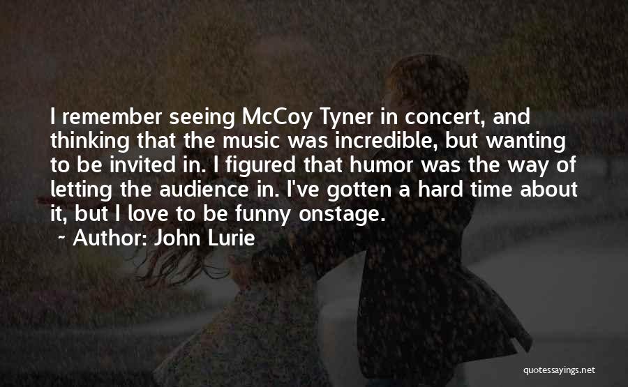 John Lurie Quotes: I Remember Seeing Mccoy Tyner In Concert, And Thinking That The Music Was Incredible, But Wanting To Be Invited In.